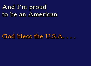 And I'm proud
to be an American

God bless the U.S.A. . . .