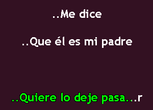 ..Me dice

..Que (-34 es mi padre

..Quiere lo deje pasa...r