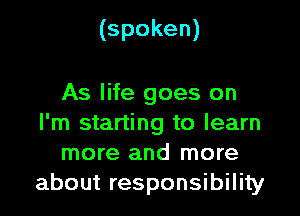 (spoken)

As life goes on

I'm starting to learn
more and more
about responsibility
