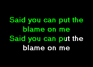 Said you can put the
blame on me

Said you can put the
blame on me