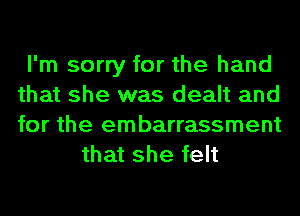 I'm sorry for the hand
that she was dealt and
for the embarrassment

that she felt