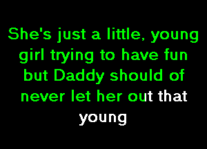 She's just a little, young
girl trying to have fun

but Daddy should of
never let her out that

young
