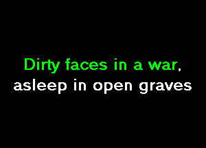 Dirty faces in a war,

asleep in open graves