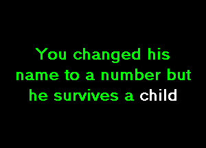 You changed his

name to a number but
he survives a child