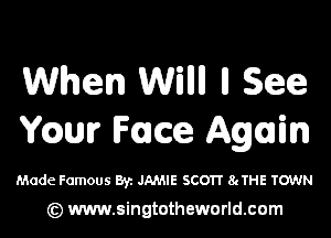 When WWII ll See

chmrr Face Again

Made Famous Byz JAMIE SCOTT 8tTHE TOWN

(z) www.singtotheworld.com