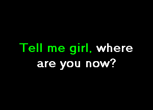 Tell me girl, where

are you now?