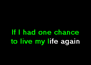 If I had one chance
to live my life again