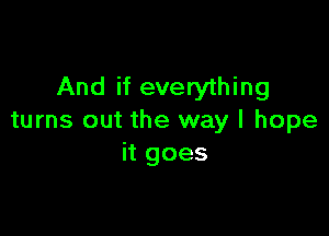 And if everything

turns out the way I hope
it goes