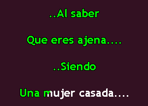 ..Al saber
Que eres ajena....

..Siendo

Una mujer casada....