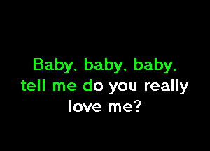 Baby,baby,baby,

tell me do you really
Ioverne?