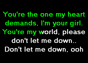 You're the one my heart
demands, I'm your girl.
You're my world, please
don't let me down..
Don't let me down, ooh