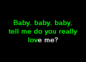 Baby, baby, baby,

tell me do you really
love me?