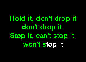 Hold it, don't drop it
don't drop it.

Stop it, can't stop it,
won't stop it