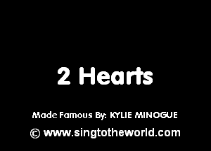 2 Helm

Made Famous ayz KYLIE MINOGUE
(z) www.singtotheworld.com