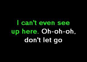 I can't even see

up here. Oh-oh-oh,
don't let go