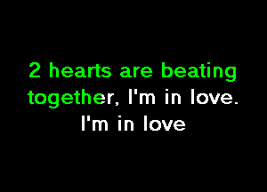 2 hearts are beating

together. I'm in love.
I'm in love