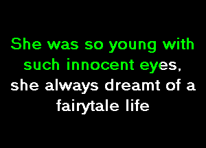 She was so young with
such innocent eyes,

she always dreamt of a
fairytale life
