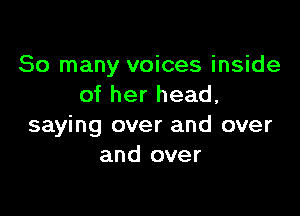 So many voices inside
of her head,

saying over and over
and over