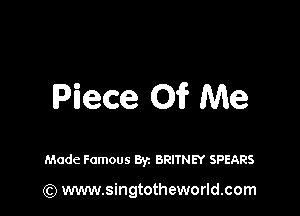 Piece Of? Me

Made Famous Byz BRITNEY SPEARS

(Q www.singtotheworld.com