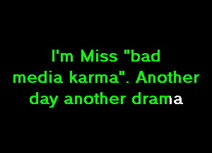I'm Miss bad

media karma. Another
day another drama