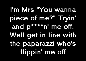 I'm Mrs You wanna
piece of me? Tryin'
and pn ' me off.
Well get in line with
the paparazzi who's
flippin' me off
