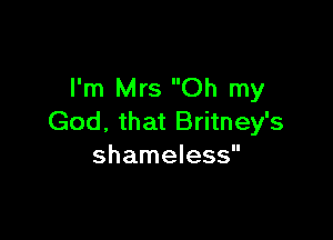 I'm Mrs Oh my

God, that Britney's
shameless
