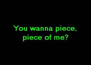 You wanna piece,

piece of me?