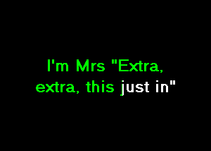 I'm Mrs Extra,

extra, this just in