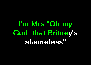 I'm Mrs Oh my

God, that Britney's
shameless