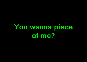 You wanna piece

of me?
