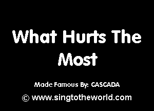 Who? Hum The

M051?

Made Famous By. CASCADA
(Q www.singtotheworld.com