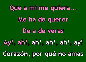 Que a mi me quiera...
Me ha de querer
De a de veras
Ay!, ah!, ah!, ah!, ah!, ay!

Corazc'm, por qu no amas