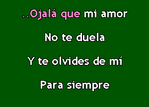 ..Ojala que mi amor

No te duela
Y te olvides de mi

Para siempre