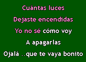 Cuantas luces
Dejaste encendidas
Yo no 5( c6mo voy

A apagarlas

Ojal6 ..que te vaya bonito