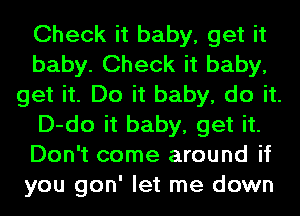 Check it baby, get it
baby. Check it baby,
get it. Do it baby, do it.
D-do it baby, get it.
Don't come around if
you gon' let me down