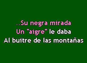 ..Su negra mirada

Un aigre le daba
Al buitre de las montarias