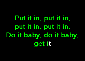 Put it in, put it in,
put it in, put it in.

Do it baby. do it baby,
get it