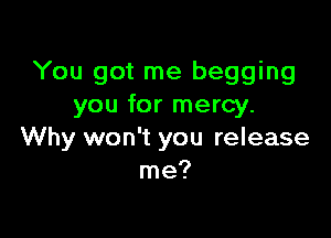 You got me begging
you for mercy.

Why won't you release
me?