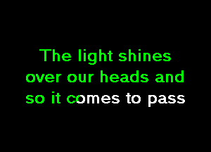 The light shines

over our heads and
so it comes to pass