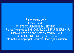 Pancho And Lefty

T.Van Zandt
(91972 CULUMBINE MUSIC INC.
Rights Assigned to EMI CATALOGUE PARTNERSHIP.
All Rights Controlled and Administered by EMI U

CATALOG INC, All Rights Reserved.
International Copyright Secured. Used by Permission.