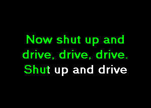 Now shut up and

drive. drive, drive.
Shut up and drive