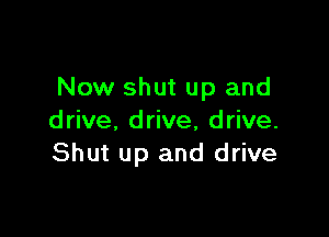 Now shut up and

drive. drive, drive.
Shut up and drive