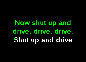 Now shut up and

drive. drive, drive.
Shut up and drive