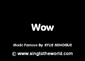 WQW

Made Famous Byz KYLIE MINOGUE

(z) www.singtotheworld.com
