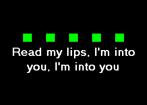 DDDDD

Read my lips, I'm into
you, I'm into you