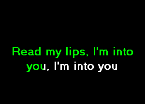 Read my lips, I'm into
you, I'm into you