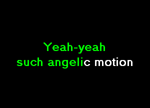 Yeah-yeah

such angelic motion