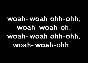 woah- woah ohh-ohh,
woah- woah-oh,

woah- woah ohh-ohh,
woah- woah-ohh...