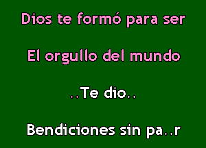 Dios te formc') para ser
El orgullo del mundo

..Te dio..

Bendiciones sin pa..r