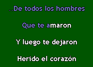 ..De todos los hombres

Que te amaron

Y luego te dejaron

Herido el corazc'm